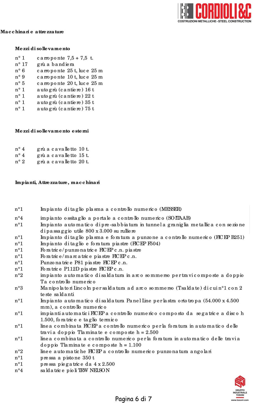 1 autogrù (cantiere) 75 t Mezzi di sollevamento esterni n 4 grù a cavalletto 10 t. n 4 grù a cavalletto 15 t. n 2 grù a cavalletto 20 t.