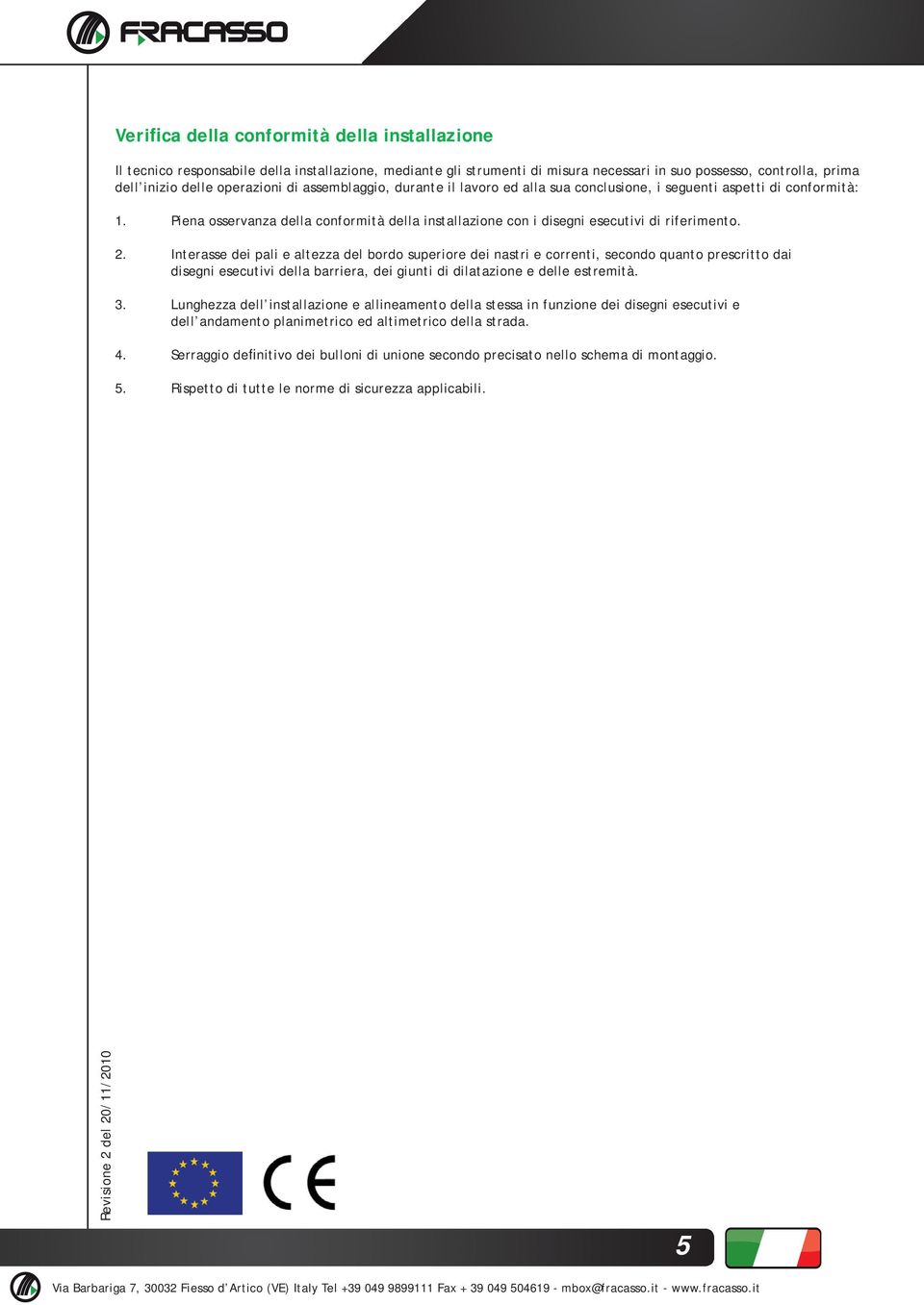 . Interasse dei pali e altezza del bordo superiore dei nastri e correnti, secondo quanto prescritto dai disegni esecutivi della barriera, dei giunti di dilatazione e delle estremità.