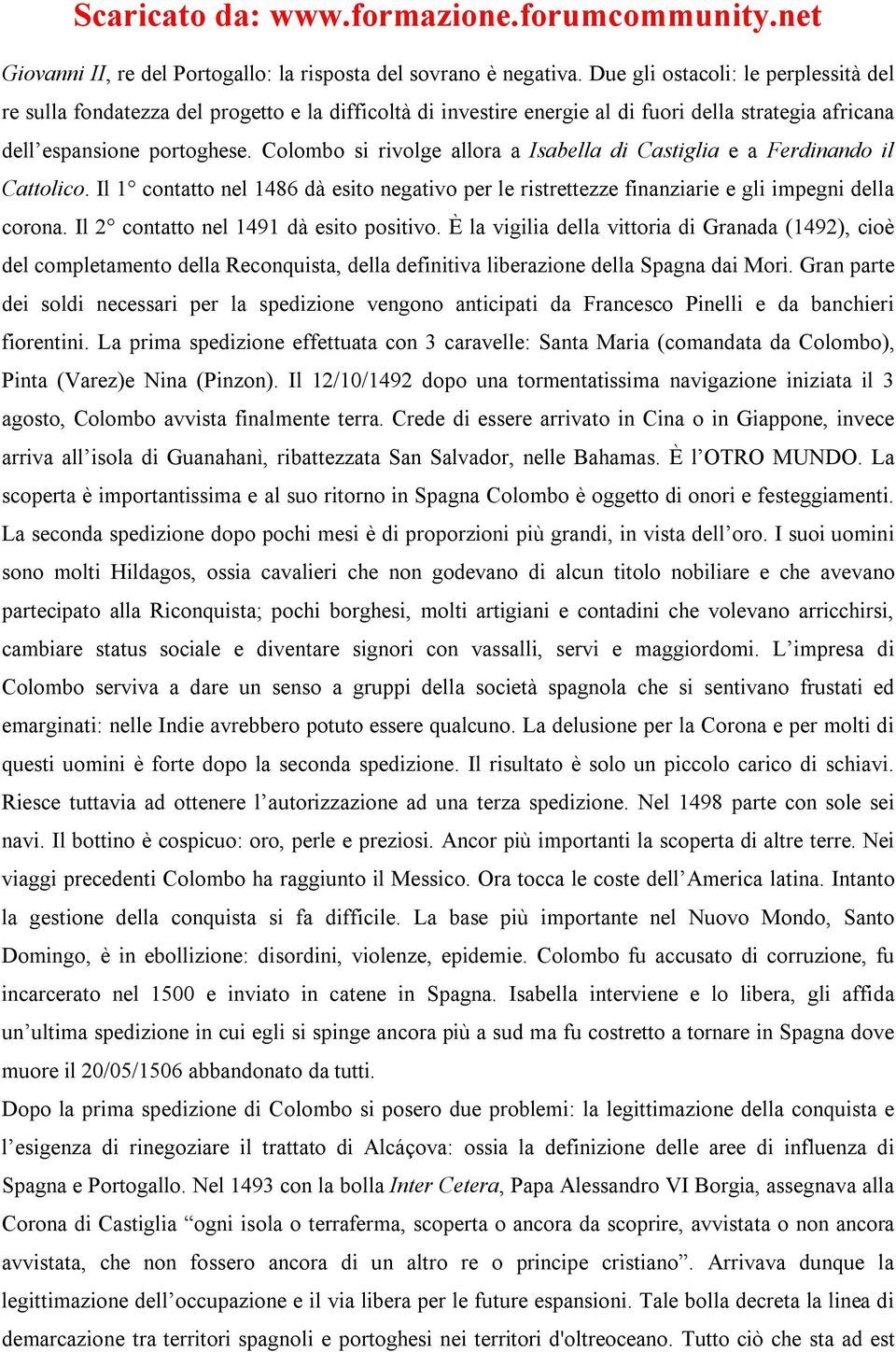 Colombo si rivolge allora a Isabella di Castiglia e a Ferdinando il Cattolico. Il 1 contatto nel 1486 dà esito negativo per le ristrettezze finanziarie e gli impegni della corona.