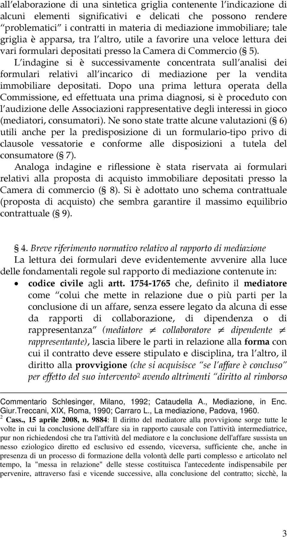 L indagine si è successivamente concentrata sull analisi dei formulari relativi all incarico di mediazione per la vendita immobiliare depositati.