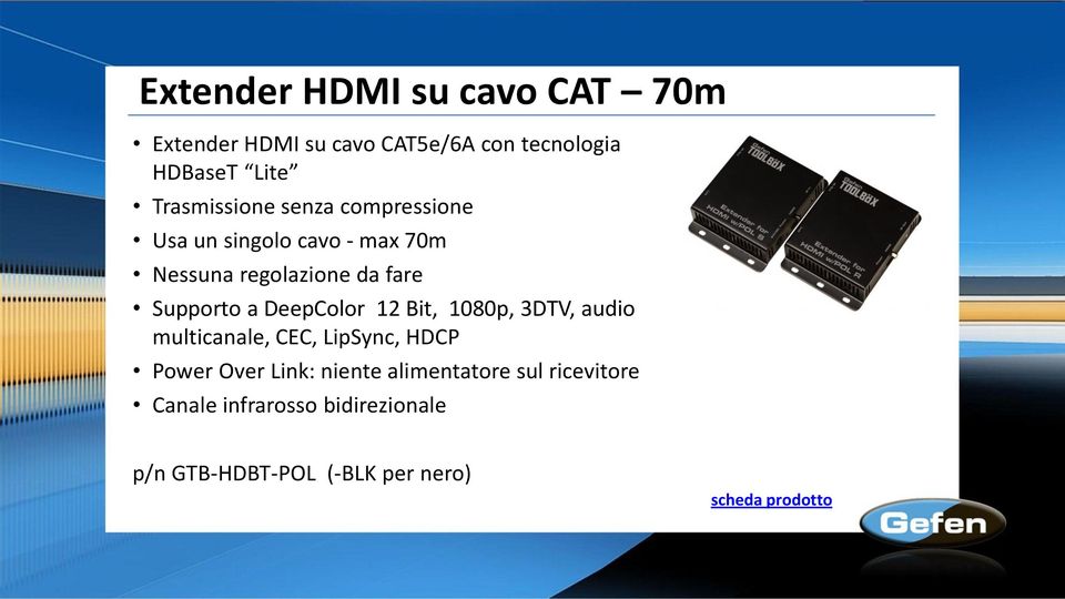 Supporto a DeepColor 12 Bit, 1080p, 3DTV, audio multicanale, CEC, LipSync, HDCP Power Over Link: