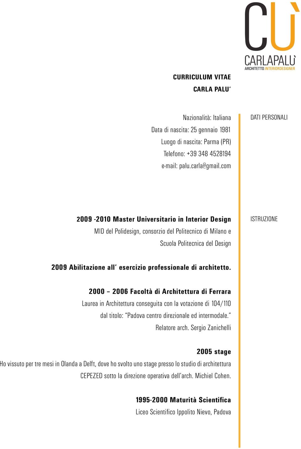 professionale di architetto. 2000 2006 Facoltà di Architettura di Ferrara Laurea in Architettura conseguita con la votazione di 104/110 dal titolo: Padova centro direzionale ed intermodale.