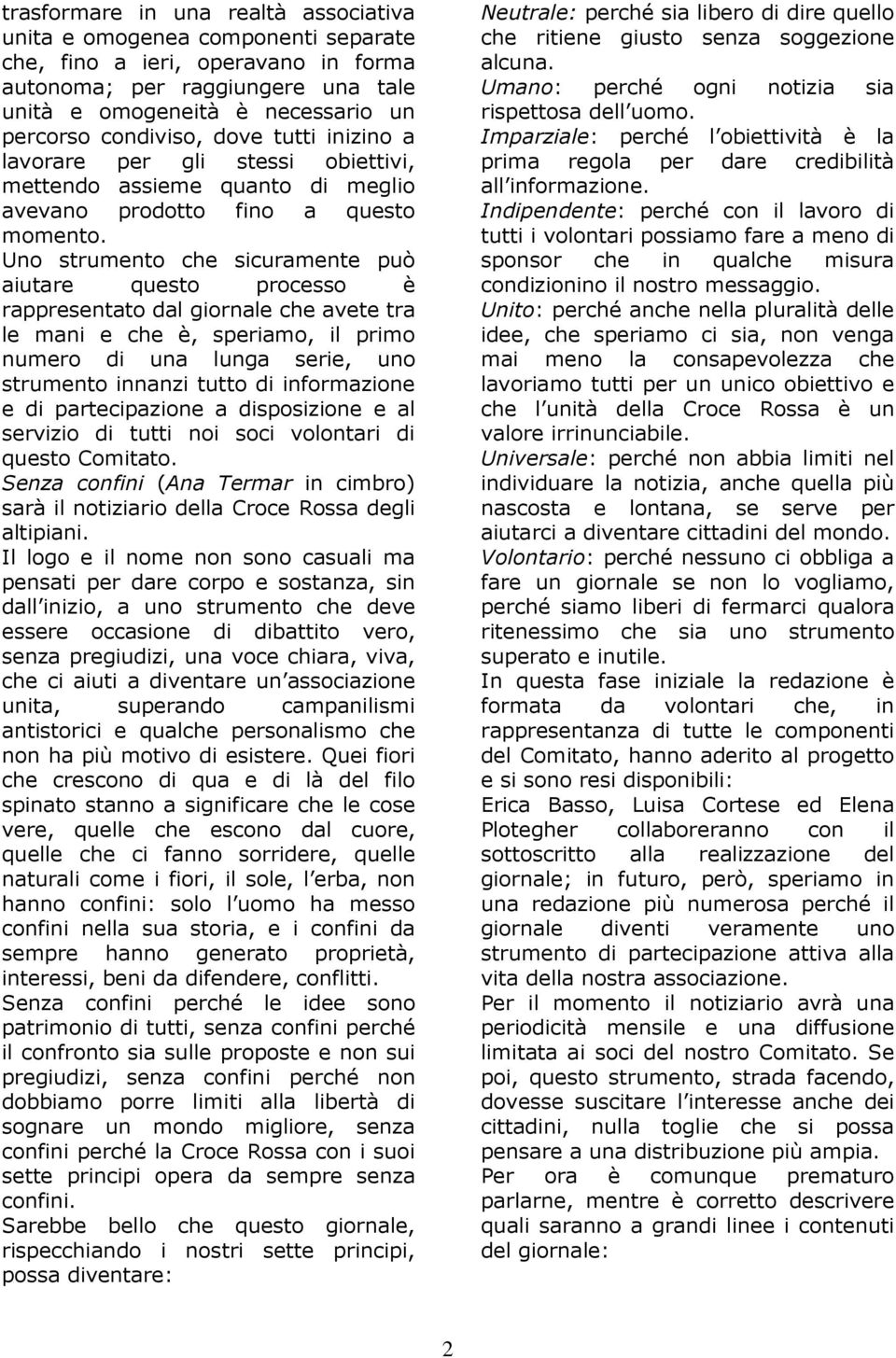 Uno strumento che sicuramente può aiutare questo processo è rappresentato dal giornale che avete tra le mani e che è, speriamo, il primo numero di una lunga serie, uno strumento innanzi tutto di