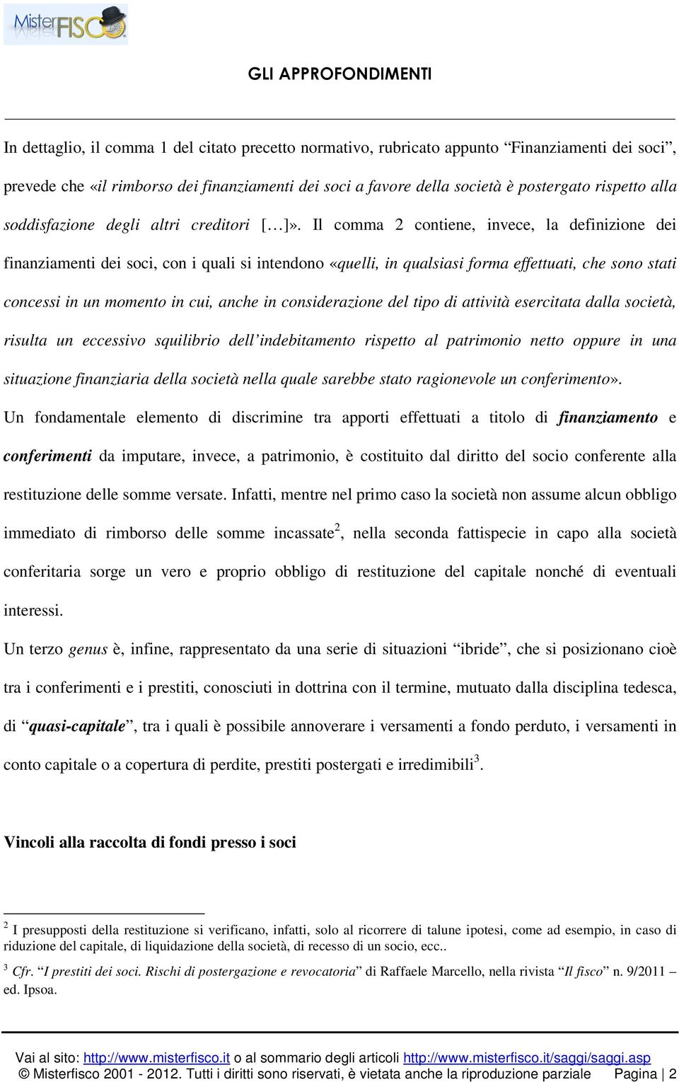 Il comma 2 contiene, invece, la definizione dei finanziamenti dei soci, con i quali si intendono «quelli, in qualsiasi forma effettuati, che sono stati concessi in un momento in cui, anche in