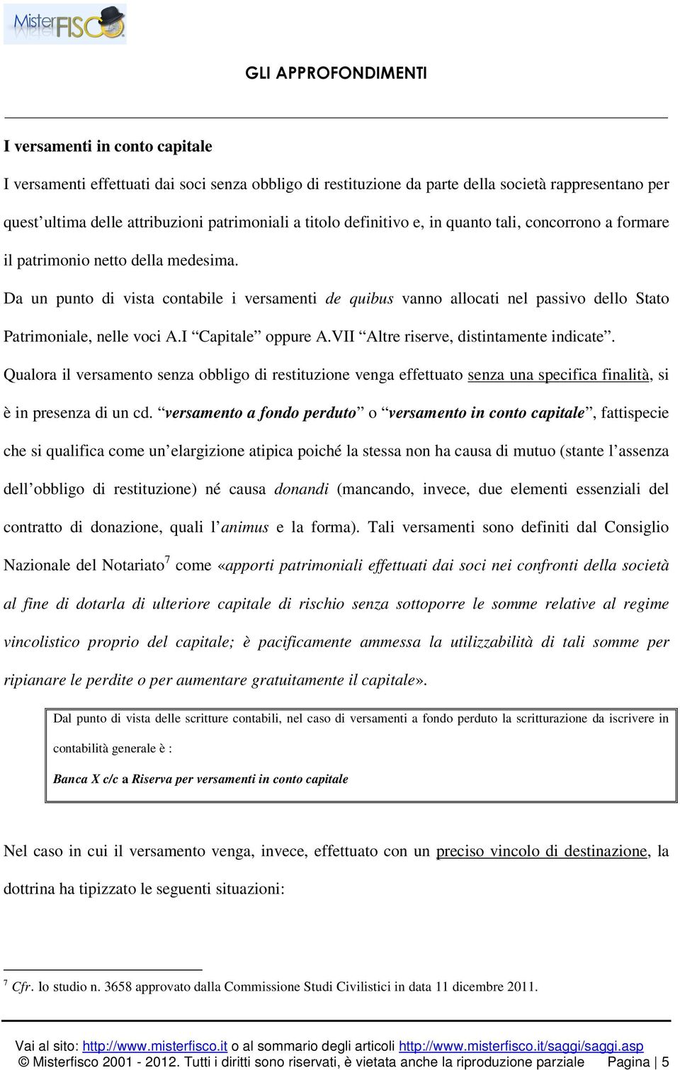 I Capitale oppure A.VII Altre riserve, distintamente indicate. Qualora il versamento senza obbligo di restituzione venga effettuato senza una specifica finalità, si è in presenza di un cd.