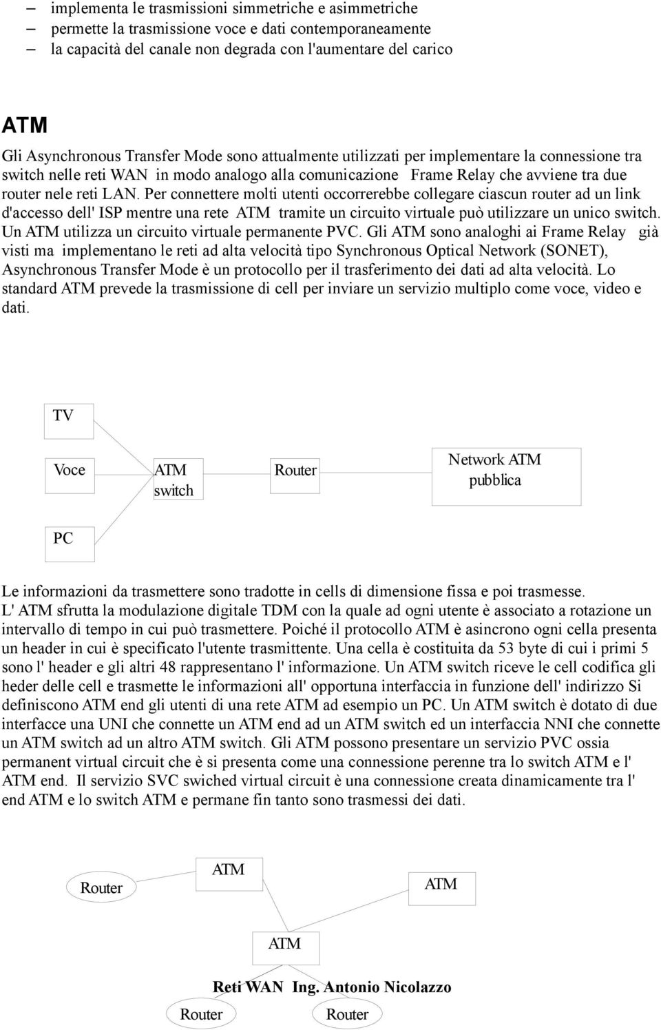 Per connettere molti utenti occorrerebbe collegare ciascun router ad un link d'accesso dell' ISP mentre una rete tramite un circuito virtuale può utilizzare un unico switch.