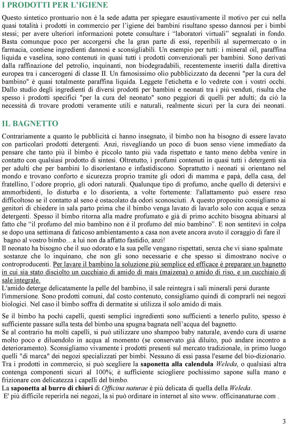 Basta comunque poco per accorgersi che la gran parte di essi, reperibili al supermercato o in farmacia, contiene ingredienti dannosi e sconsigliabili.