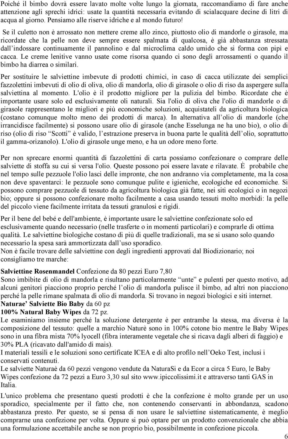 Se il culetto non è arrossato non mettere creme allo zinco, piuttosto olio di mandorle o girasole, ma ricordate che la pelle non deve sempre essere spalmata di qualcosa, è già abbastanza stressata