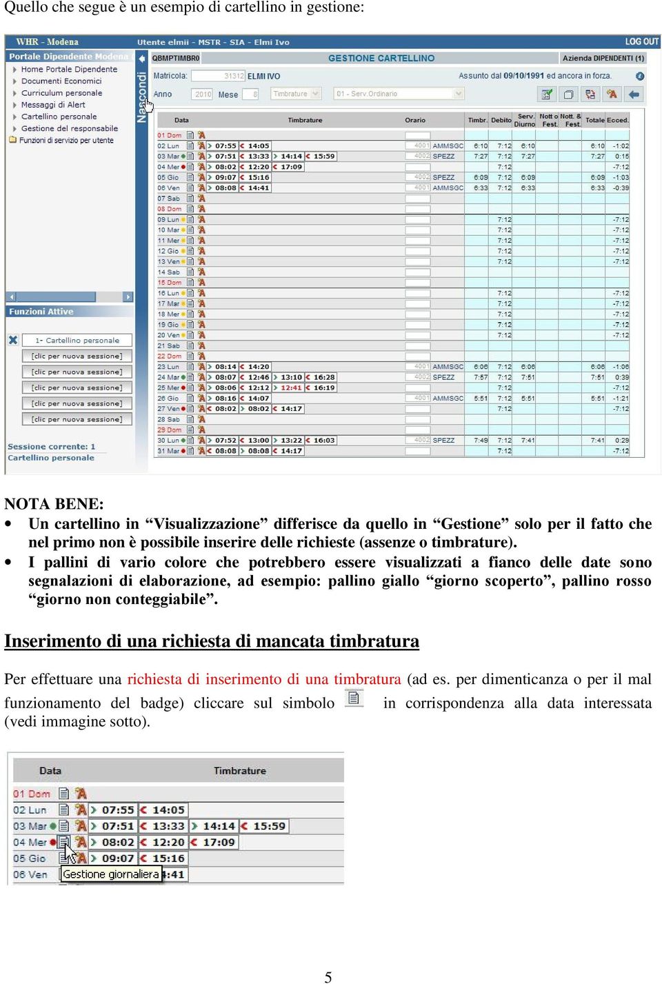 I pallini di vario colore che potrebbero essere visualizzati a fianco delle date sono segnalazioni di elaborazione, ad esempio: pallino giallo giorno scoperto, pallino