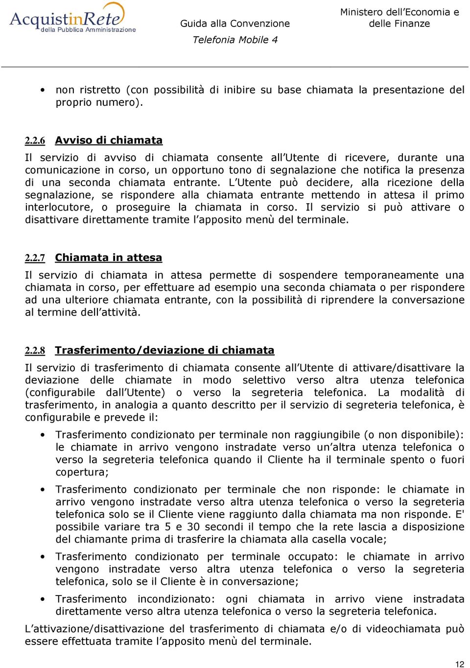 chiamata entrante. L Utente può decidere, alla ricezione della segnalazione, se rispondere alla chiamata entrante mettendo in attesa il primo interlocutore, o proseguire la chiamata in corso.