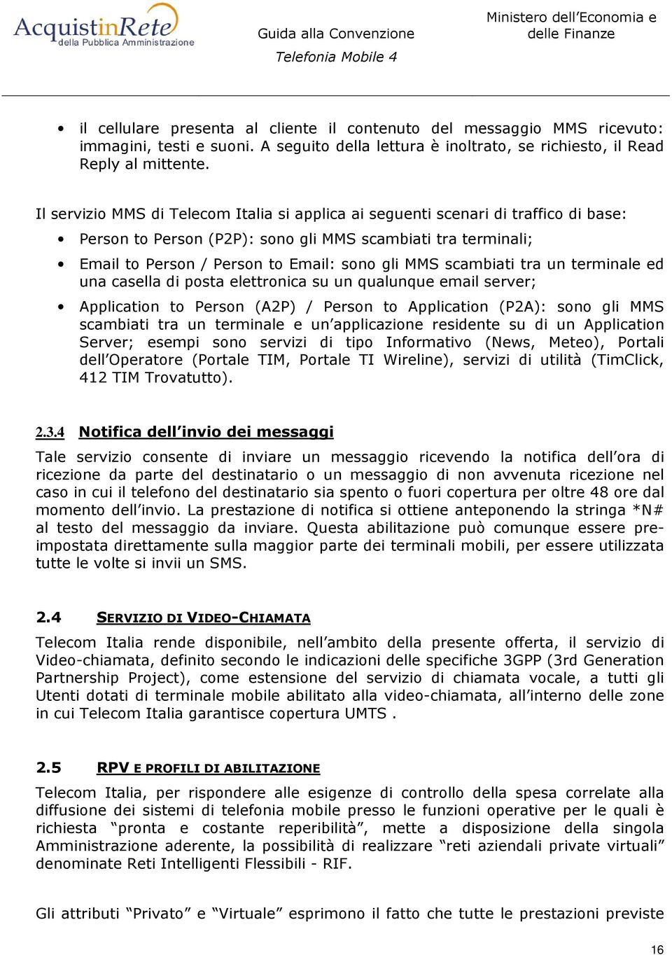 scambiati tra un terminale ed una casella di posta elettronica su un qualunque email server; Application to Person (A2P) / Person to Application (P2A): sono gli MM scambiati tra un terminale e un