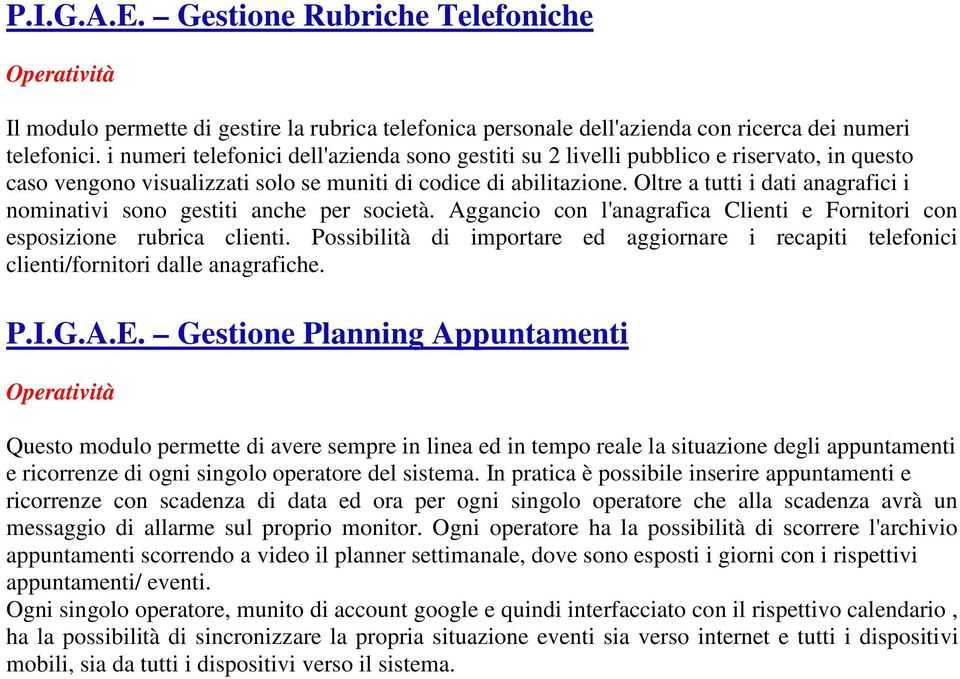 Oltre a tutti i dati anagrafici i nominativi sono gestiti anche per società. Aggancio con l'anagrafica Clienti e Fornitori con esposizione rubrica clienti.