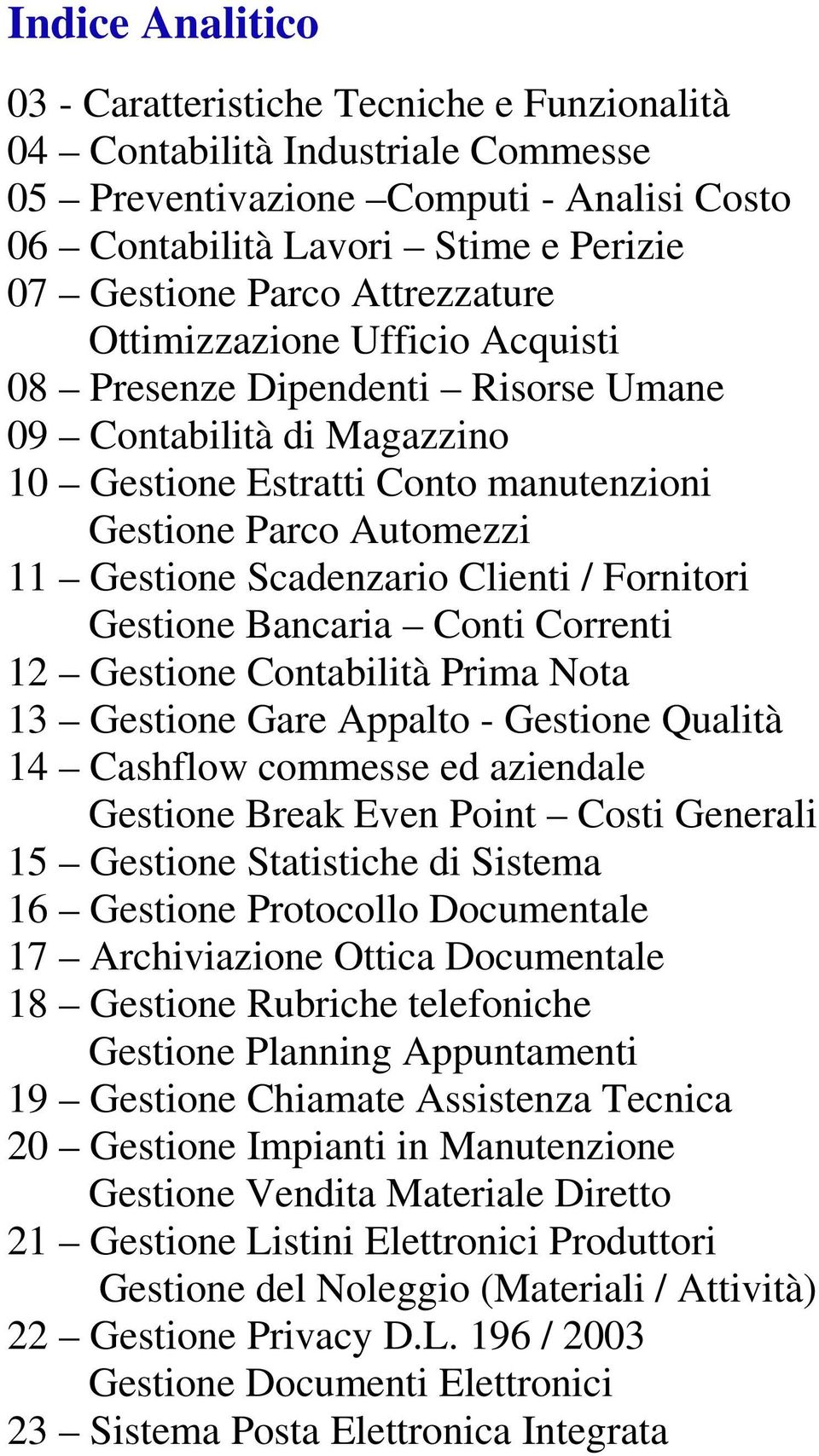 Clienti / Fornitori Gestione Bancaria Conti Correnti 12 Gestione Contabilità Prima Nota 13 Gestione Gare Appalto - Gestione Qualità 14 Cashflow commesse ed aziendale Gestione Break Even Point Costi