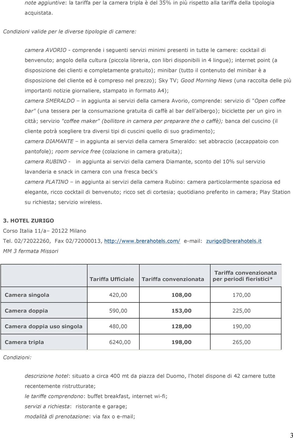 con libri disponibili in 4 lingue); internet point (a disposizione dei clienti e completamente gratuito); minibar (tutto il contenuto del minibar è a disposizione del cliente ed è compreso nel