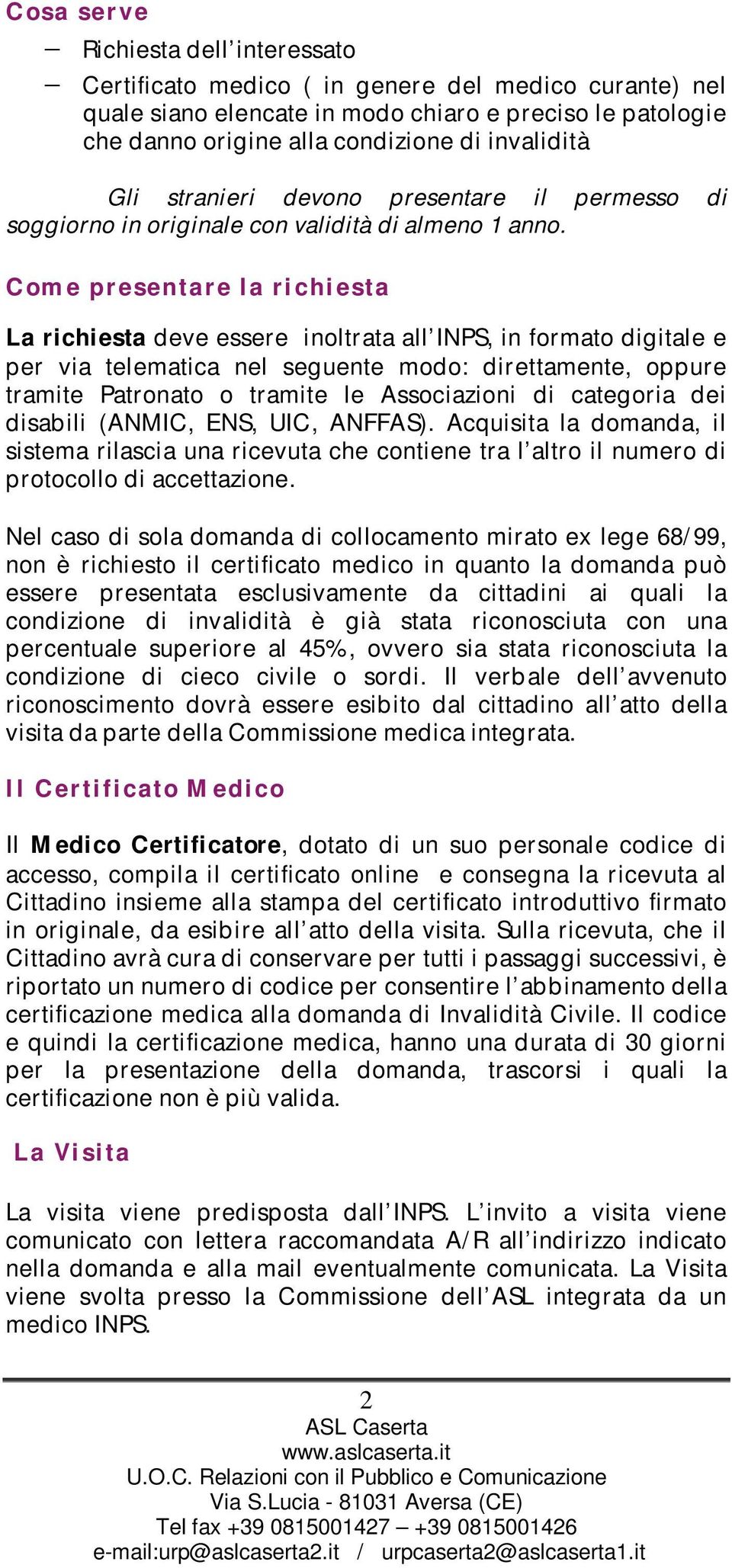 Come presentare la richiesta La richiesta deve essere inoltrata all INPS, in formato digitale e per via telematica nel seguente modo: direttamente, oppure tramite Patronato o tramite le Associazioni