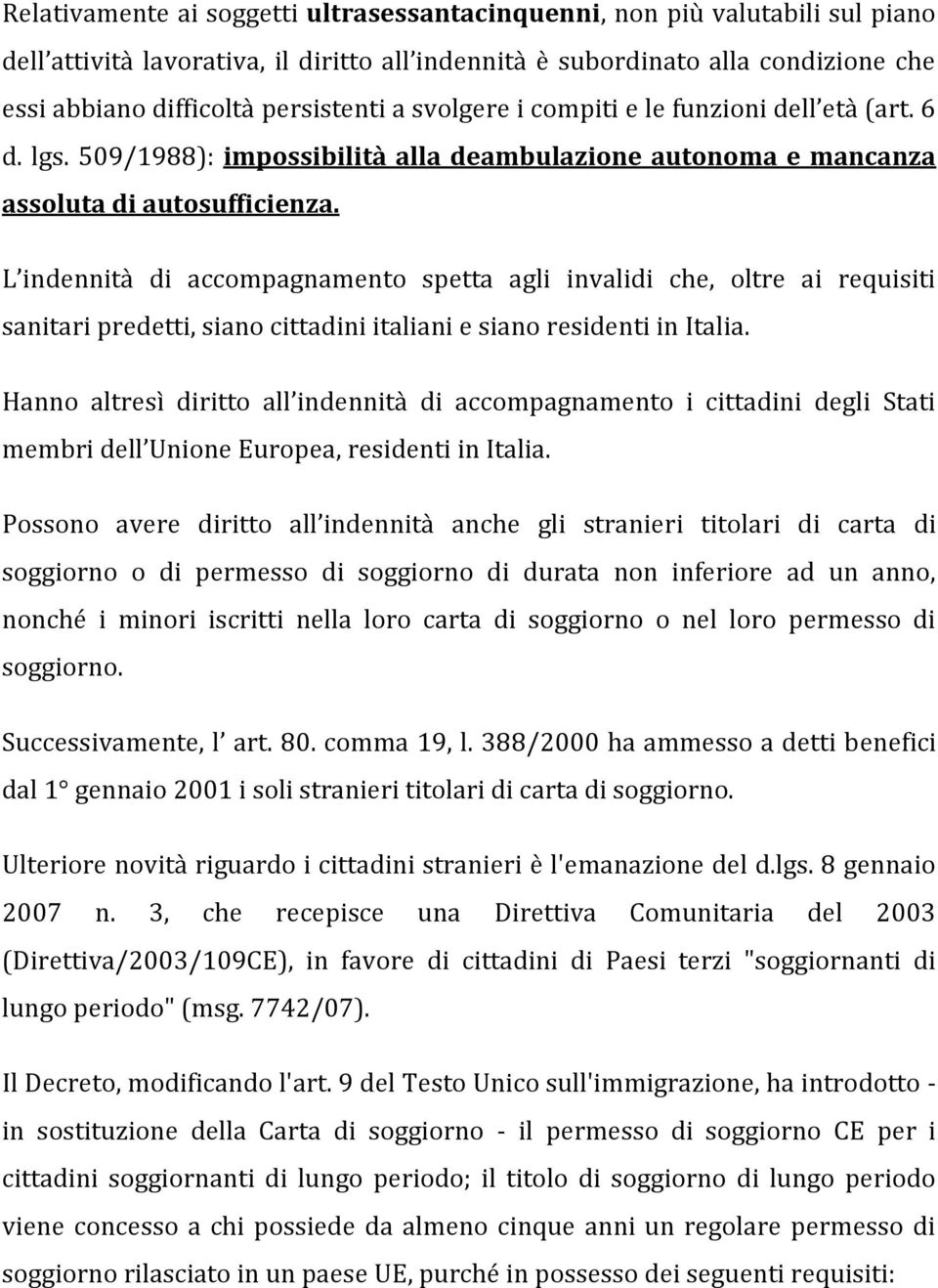 L indennità di accompagnamento spetta agli invalidi che, oltre ai requisiti sanitari predetti, siano cittadini italiani e siano residenti in Italia.