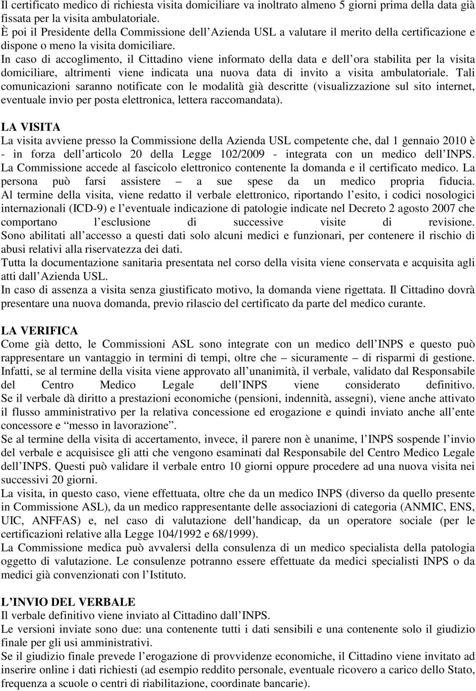 In caso di accoglimento, il Cittadino viene informato della data e dell ora stabilita per la visita domiciliare, altrimenti viene indicata una nuova data di invito a visita ambulatoriale.