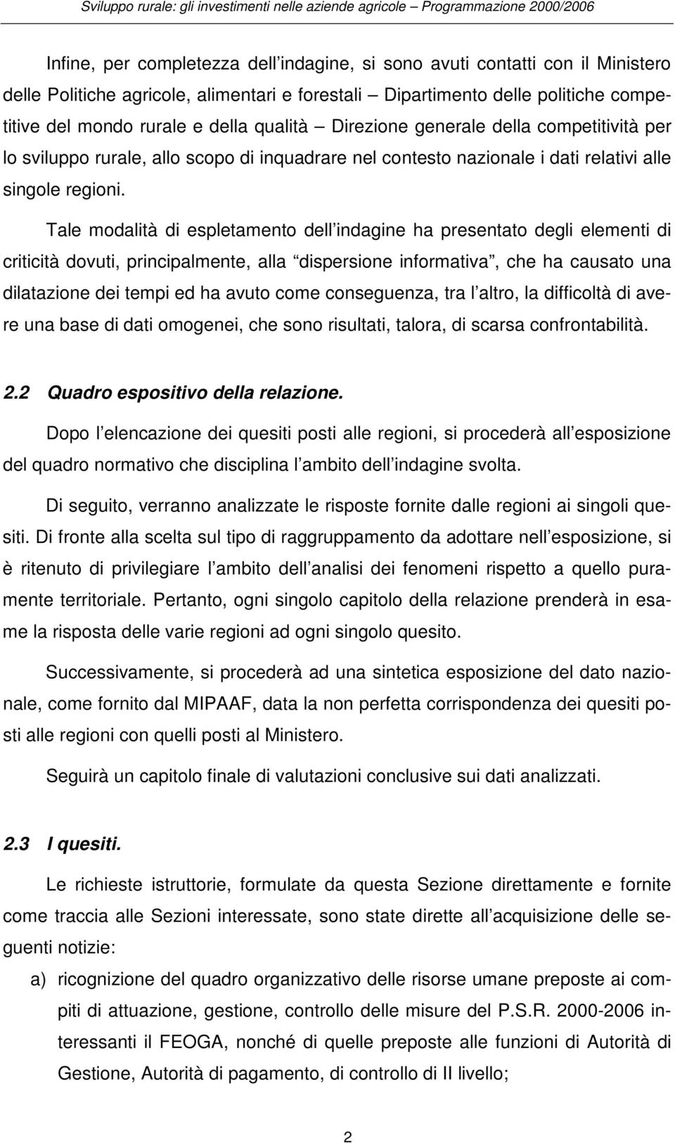 Tale modalità di espletamento dell indagine ha presentato degli elementi di criticità dovuti, principalmente, alla dispersione informativa, che ha causato una dilatazione dei tempi ed ha avuto come