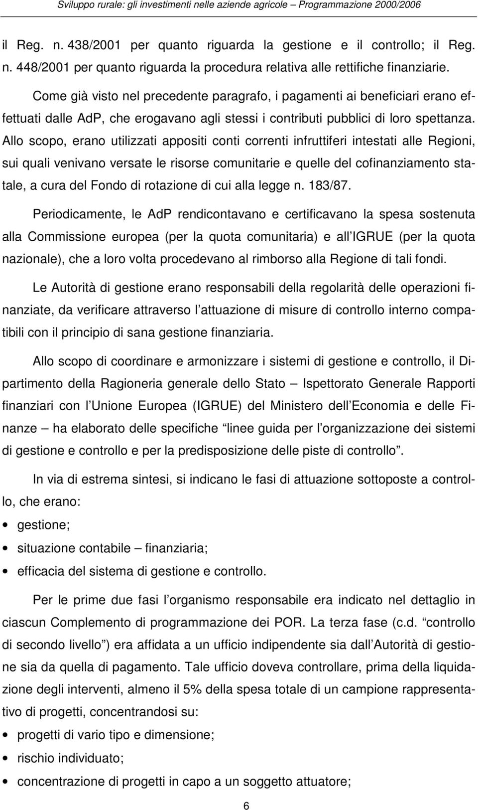 Allo scopo, erano utilizzati appositi conti correnti infruttiferi intestati alle Regioni, sui quali venivano versate le risorse comunitarie e quelle del cofinanziamento statale, a cura del Fondo di