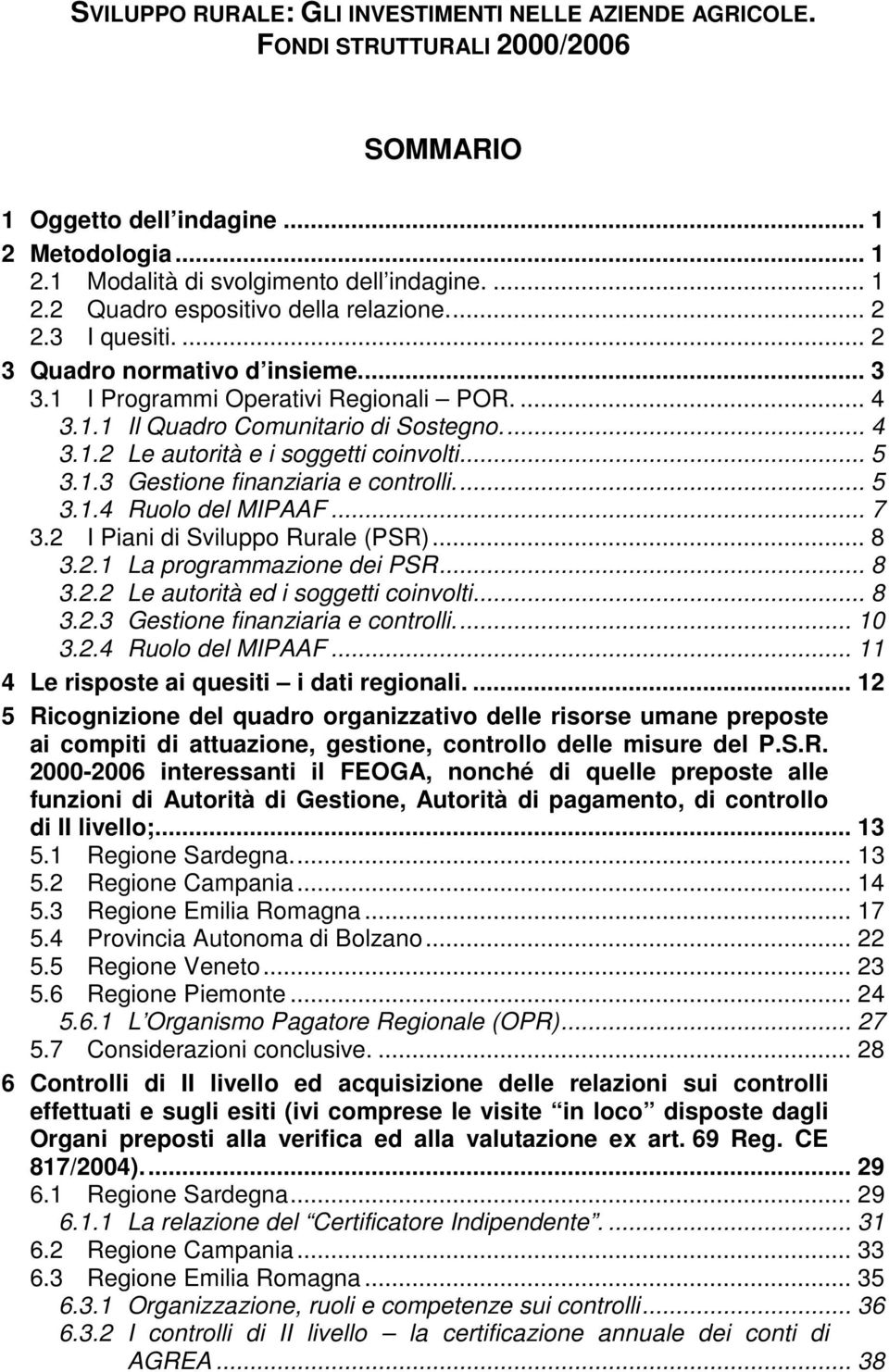 1.3 Gestione finanziaria e controlli.... 5 3.1.4 Ruolo del MIPAAF... 7 3.2 I Piani di Sviluppo Rurale (PSR)... 8 3.2.1 La programmazione dei PSR... 8 3.2.2 Le autorità ed i soggetti coinvolti... 8 3.2.3 Gestione finanziaria e controlli.... 10 3.