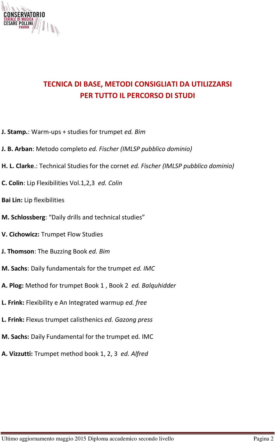 Schlossberg: Daily drills and technical studies V. Cichowicz: Trumpet Flow Studies J. Thomson: The Buzzing Book ed. Bim M. Sachs: Daily fundamentals for the trumpet ed. IMC A.