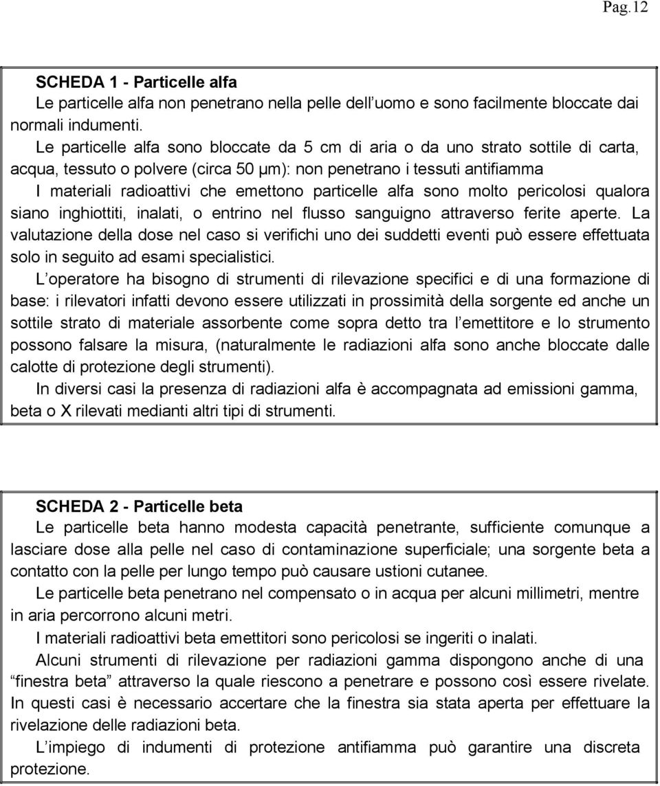 particelle alfa sono molto pericolosi qualora siano inghiottiti, inalati, o entrino nel flusso sanguigno attraverso ferite aperte.