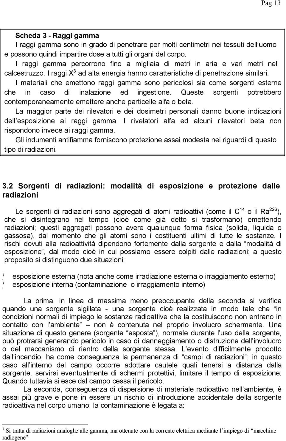 I materiali che emettono raggi gamma sono pericolosi sia come sorgenti esterne che in caso di inalazione ed ingestione.