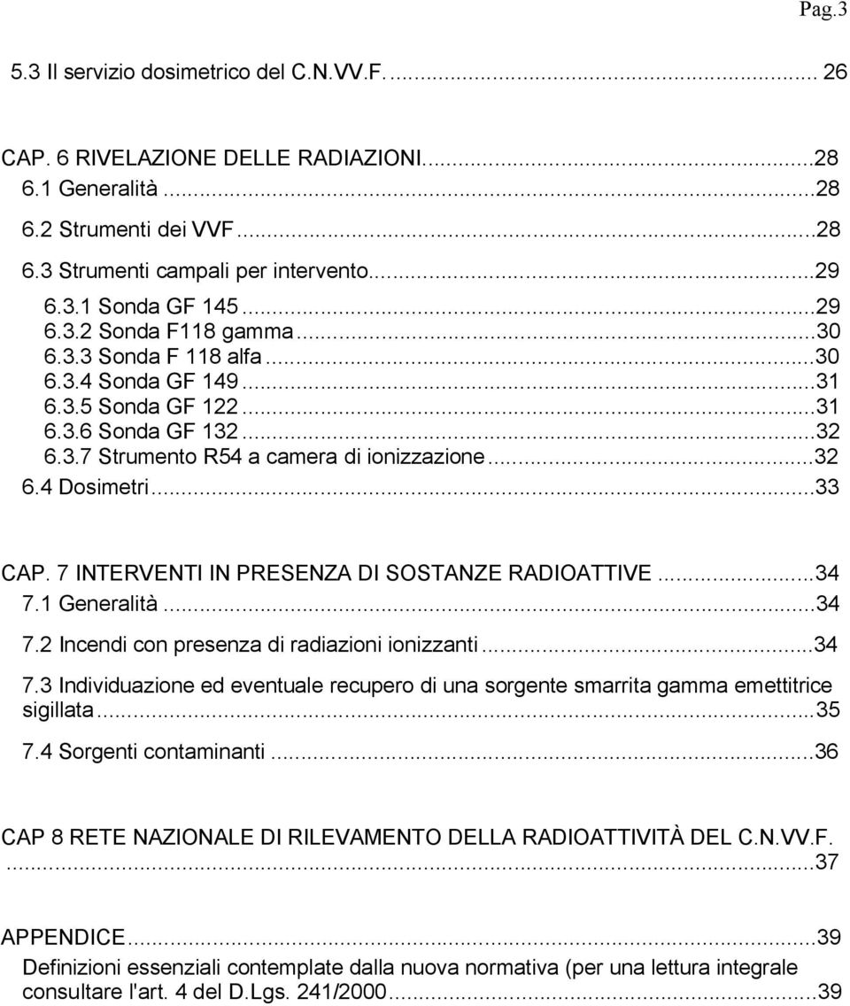 ..33 CAP. 7 INTERVENTI IN PRESENZA DI SOSTANZE RADIOATTIVE...34 7.1 Generalità...34 7.2 Incendi con presenza di radiazioni ionizzanti...34 7.3 Individuazione ed eventuale recupero di una sorgente smarrita gamma emettitrice sigillata.