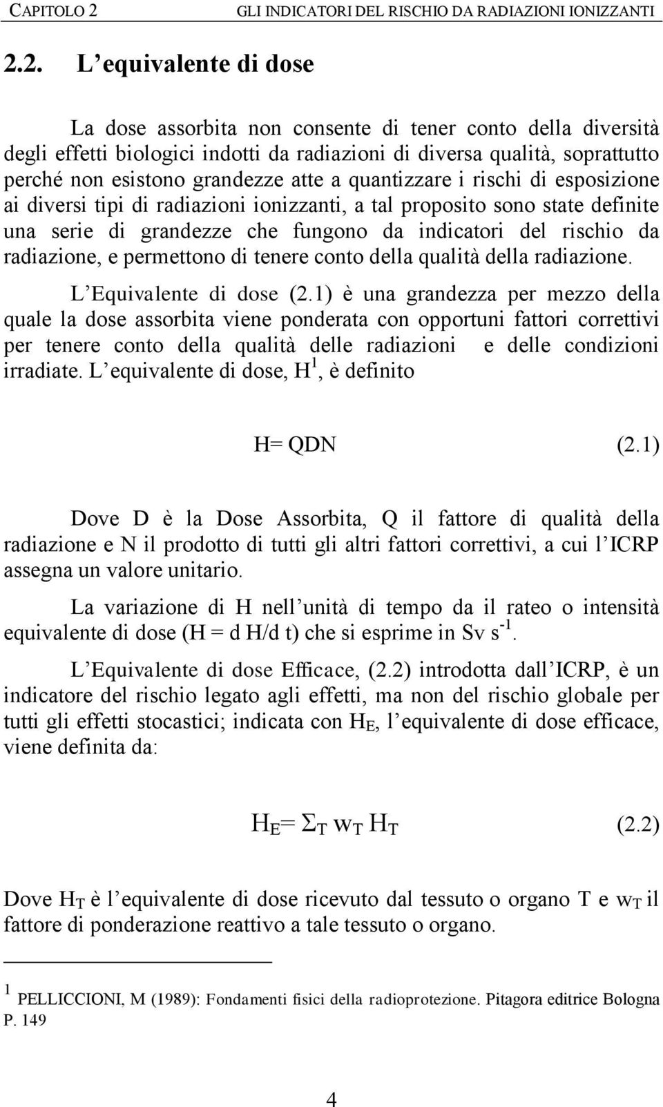 2. L equivalente di dose La dose assorbita non consente di tener conto della diversità degli effetti biologici indotti da radiazioni di diversa qualità, soprattutto perché non esistono grandezze atte