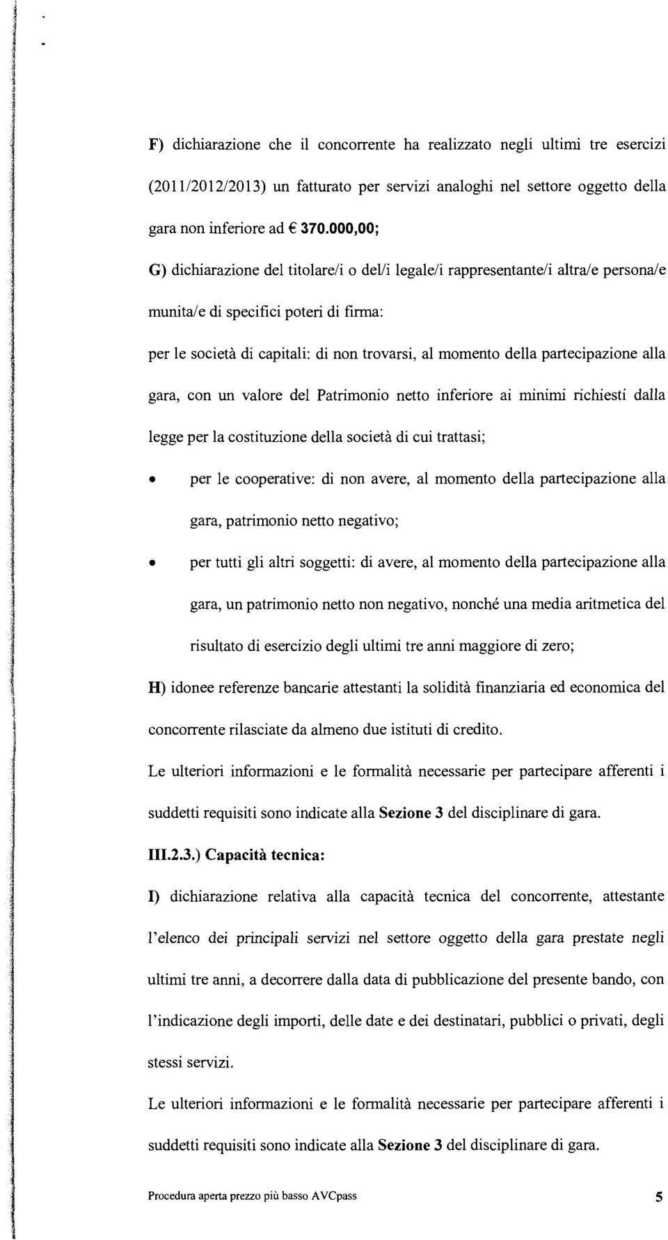 gara, con un vaore de Patrimonio netto inferiore ai minimi richiesti daa egge per a costituzione dea società di cui trattasi; per e cooperative: di non avere, a momento dea partecipazione aa gara,