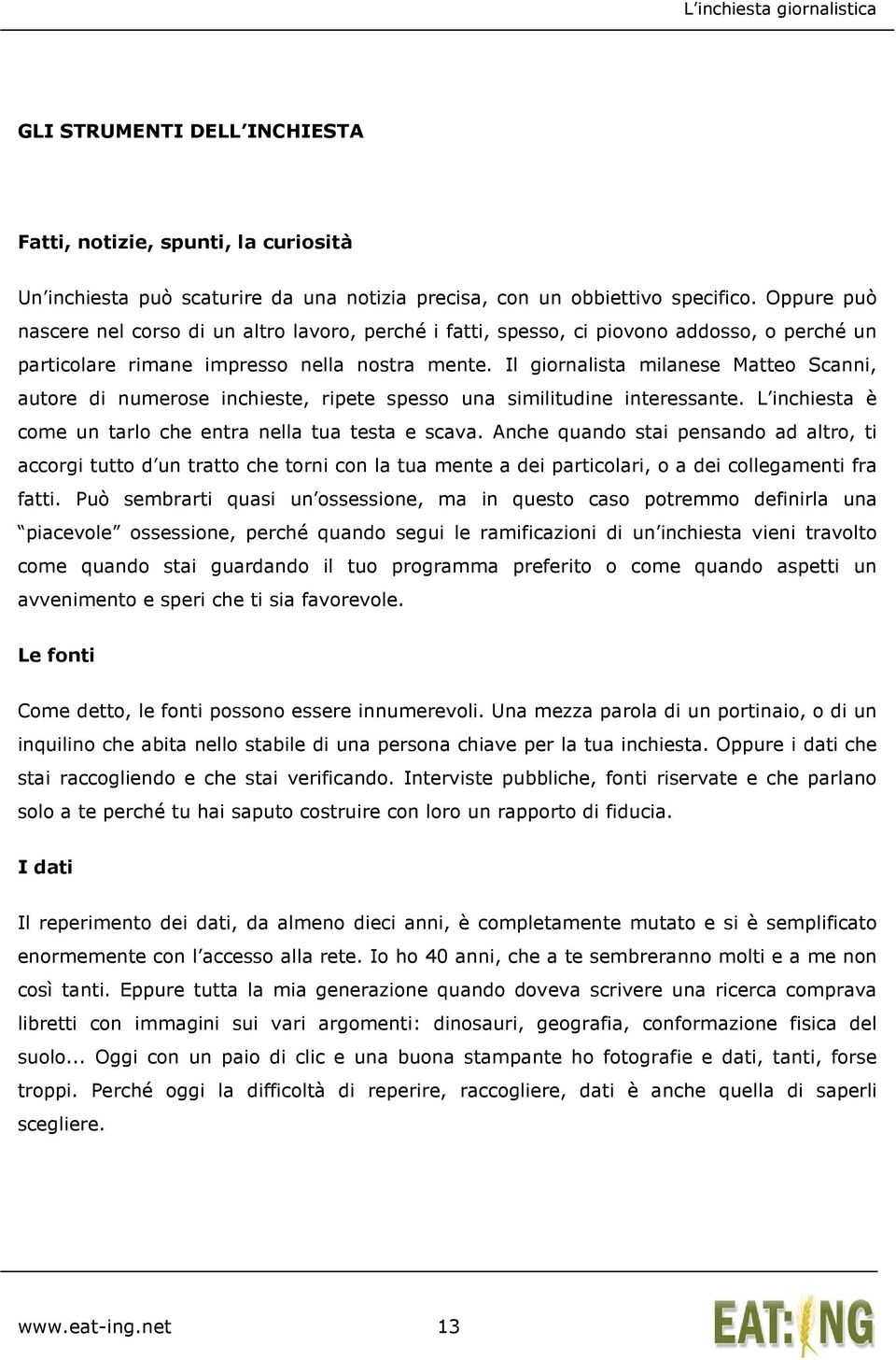 Il giornalista milanese Matteo Scanni, autore di numerose inchieste, ripete spesso una similitudine interessante. L inchiesta è come un tarlo che entra nella tua testa e scava.