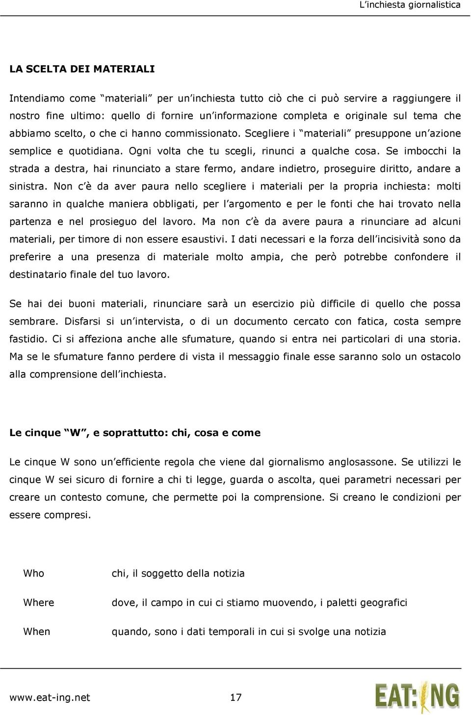 Se imbocchi la strada a destra, hai rinunciato a stare fermo, andare indietro, proseguire diritto, andare a sinistra.