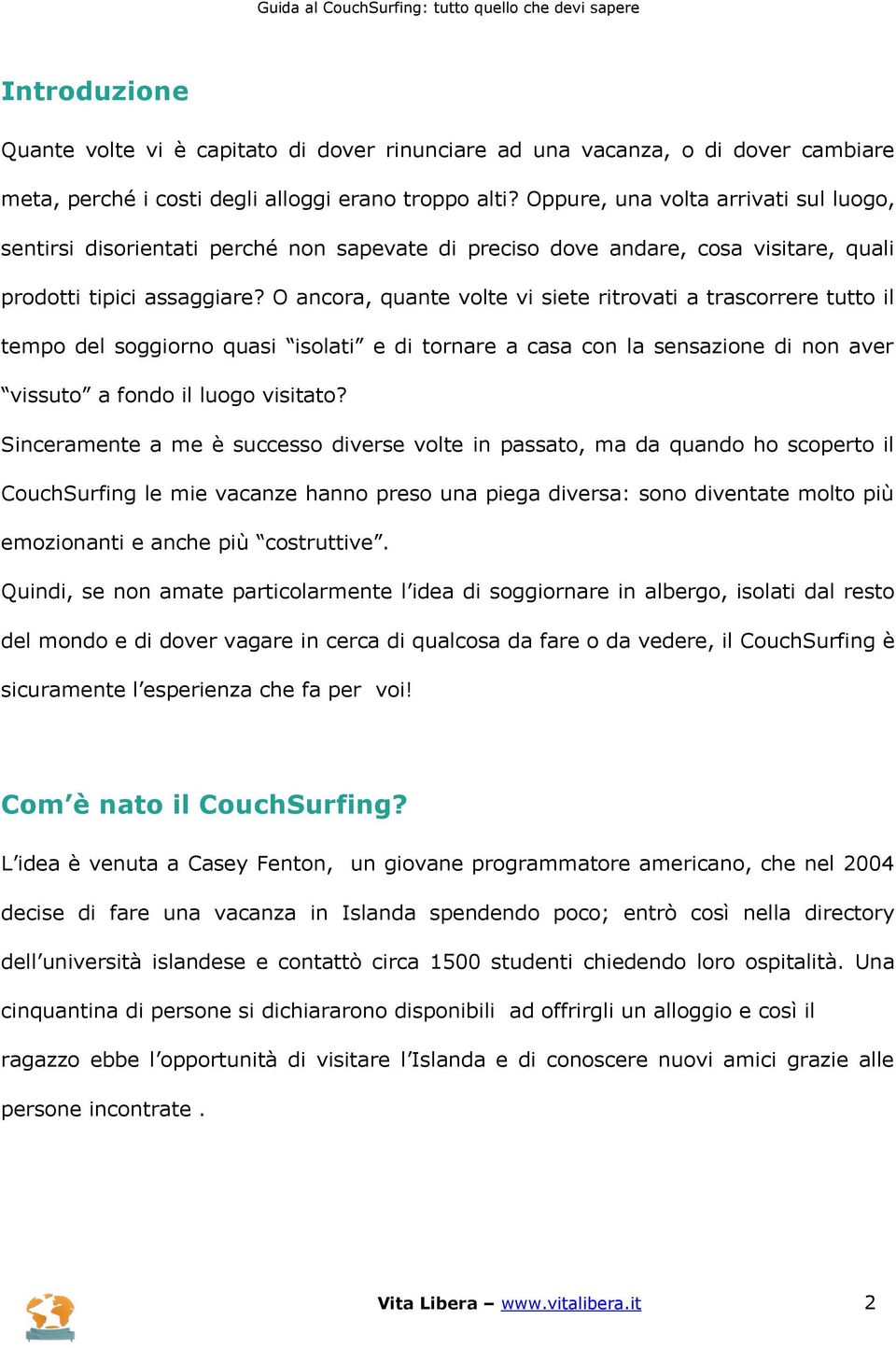 O ancora, quante volte vi siete ritrovati a trascorrere tutto il tempo del soggiorno quasi isolati e di tornare a casa con la sensazione di non aver vissuto a fondo il luogo visitato?