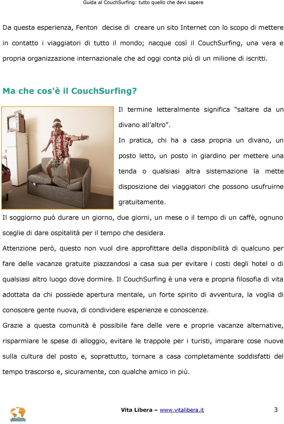 In pratica, chi ha a casa propria un divano, un posto letto, un posto in giardino per mettere una tenda o qualsiasi altra sistemazione la mette disposizione dei viaggiatori che possono usufruirne