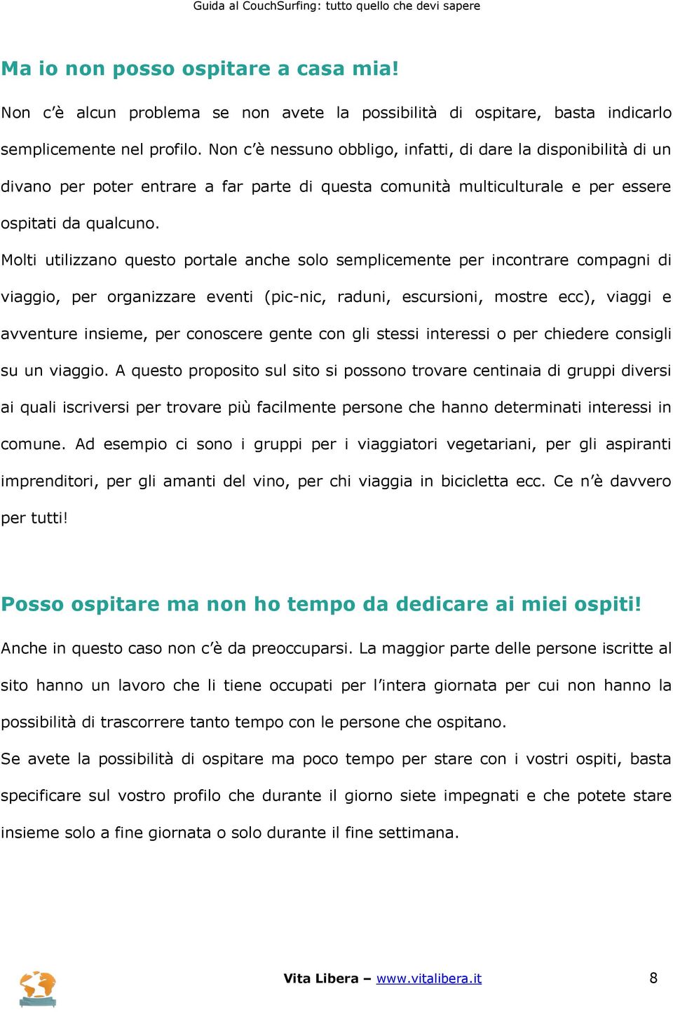 Molti utilizzano questo portale anche solo semplicemente per incontrare compagni di viaggio, per organizzare eventi (pic-nic, raduni, escursioni, mostre ecc), viaggi e avventure insieme, per