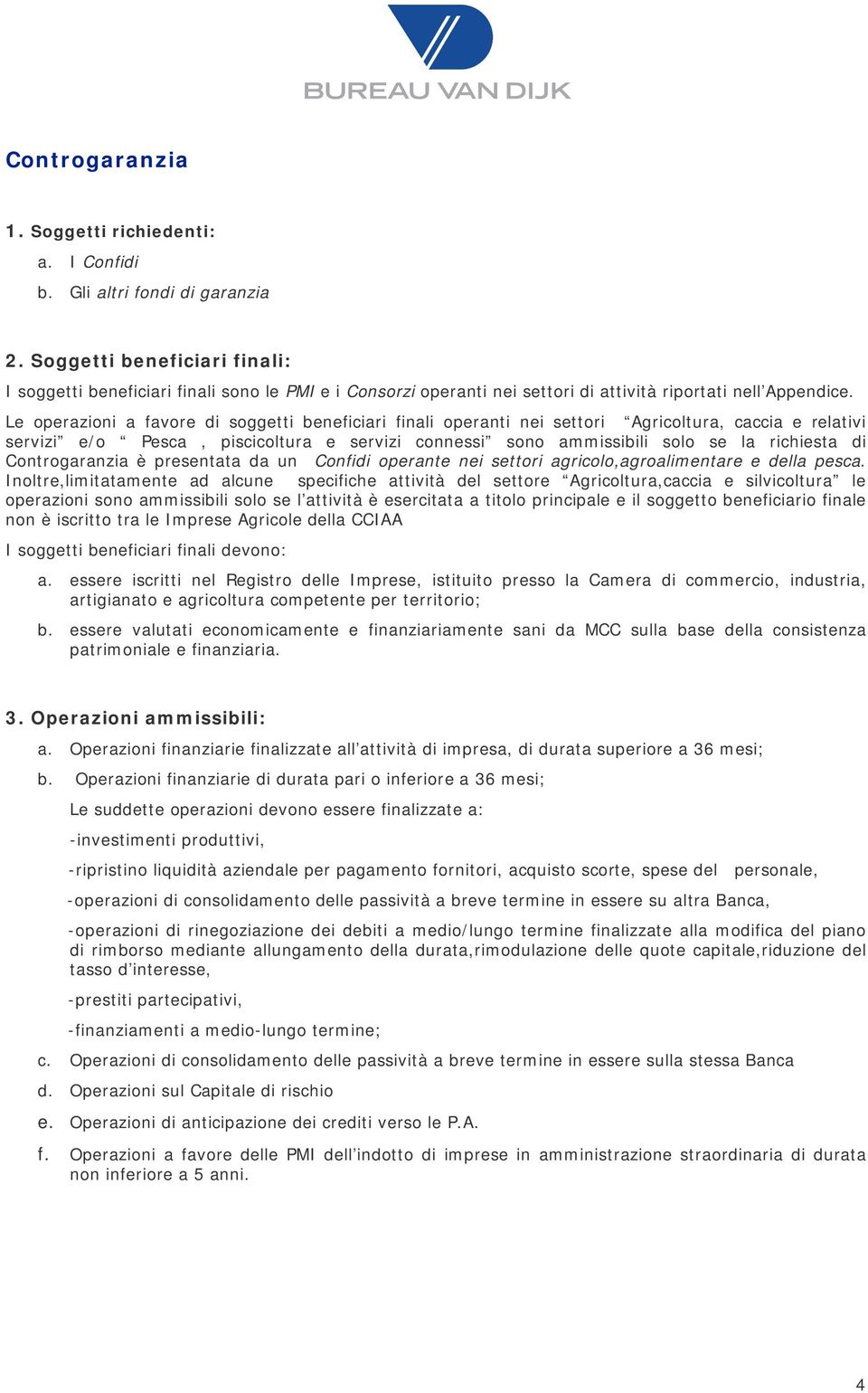 Le operazioni a favore di soggetti beneficiari finali operanti nei settori Agricoltura, caccia e relativi servizi e/o Pesca, piscicoltura e servizi connessi sono ammissibili solo se la richiesta di