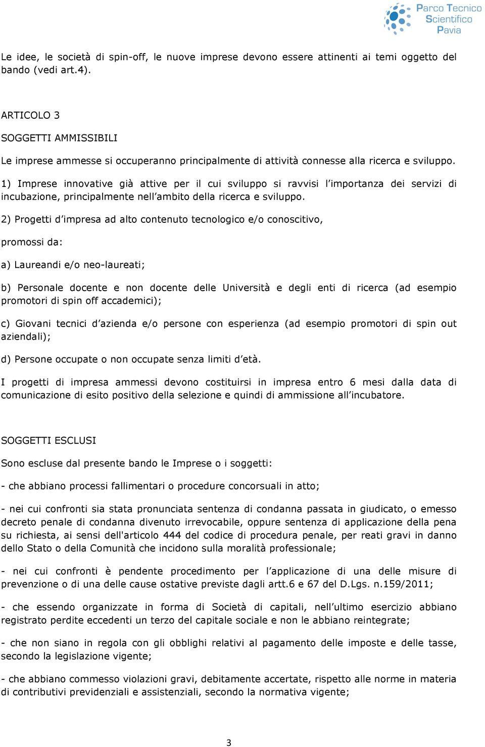 1) Imprese innovative già attive per il cui sviluppo si ravvisi l importanza dei servizi di incubazione, principalmente nell ambito della ricerca e sviluppo.