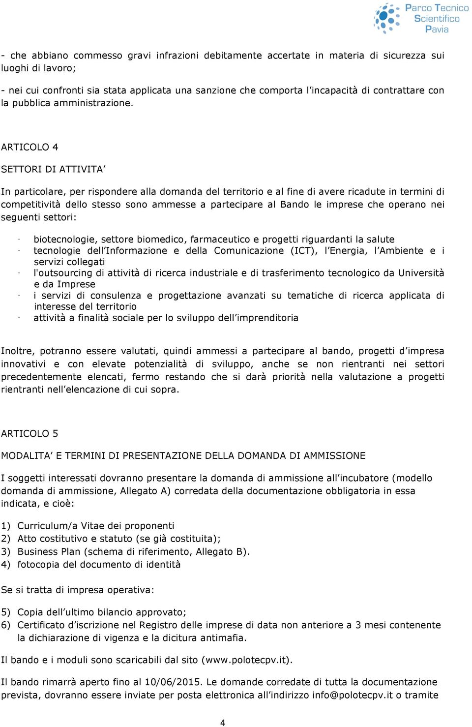 ARTICOLO 4 SETTORI DI ATTIVITA In particolare, per rispondere alla domanda del territorio e al fine di avere ricadute in termini di competitività dello stesso sono ammesse a partecipare al Bando le