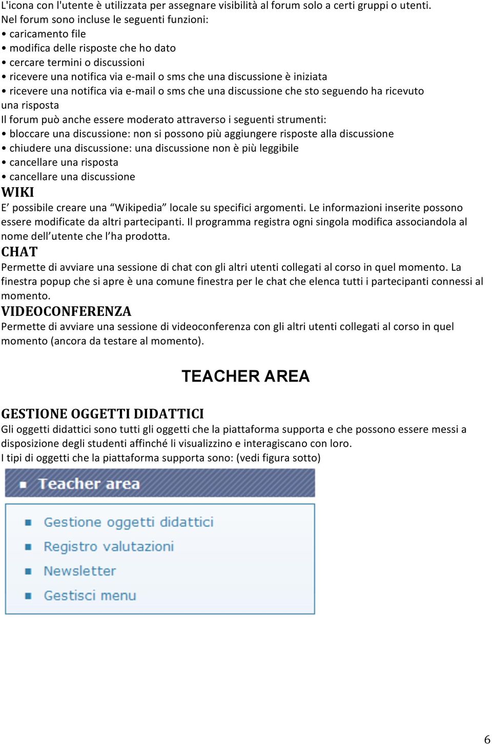 ricevere una notifica via e- mail o sms che una discussione che sto seguendo ha ricevuto una risposta Il forum può anche essere moderato attraverso i seguenti strumenti: bloccare una discussione: non