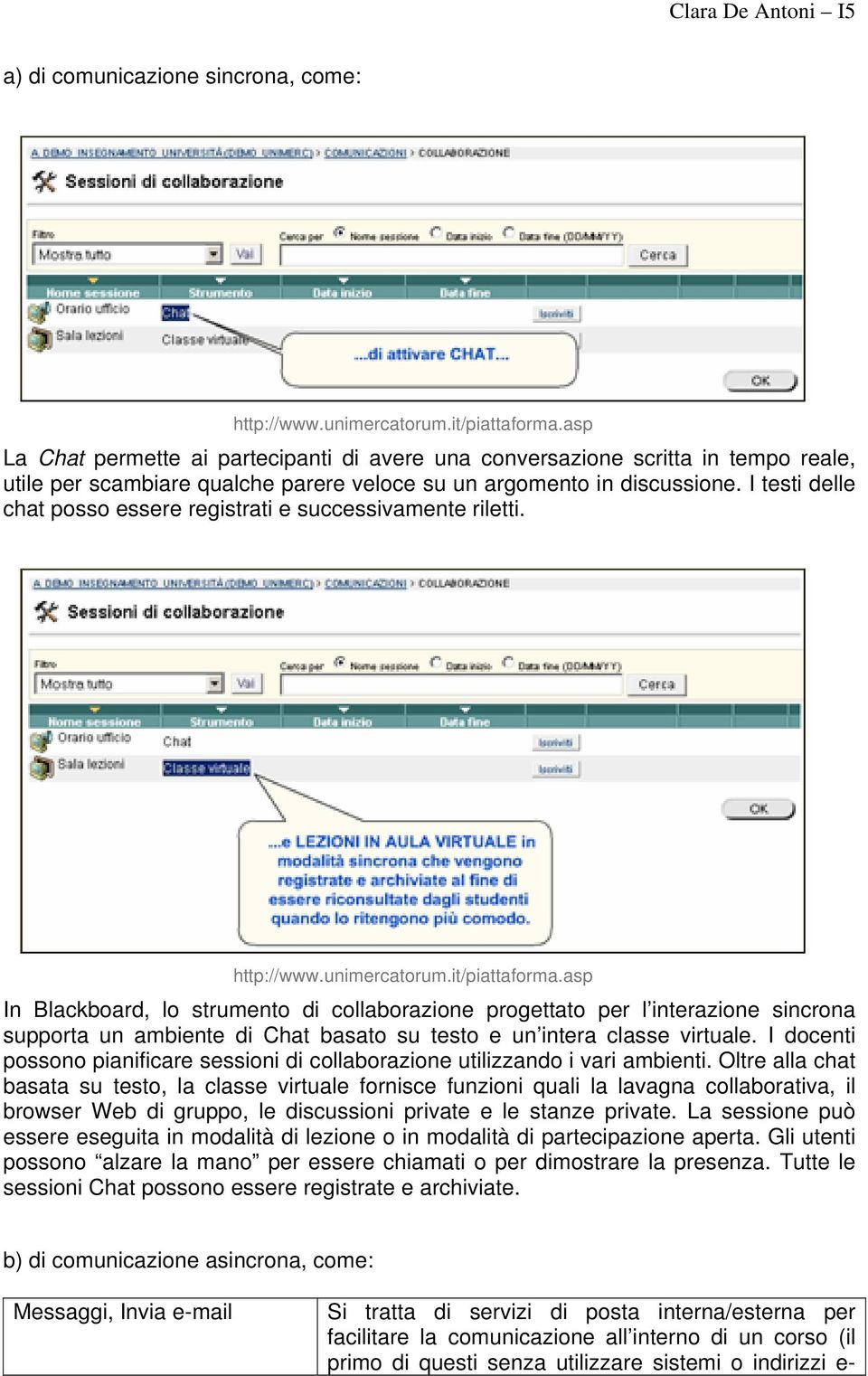 I testi delle chat posso essere registrati e successivamente riletti. http://www.unimercatorum.it/piattaforma.