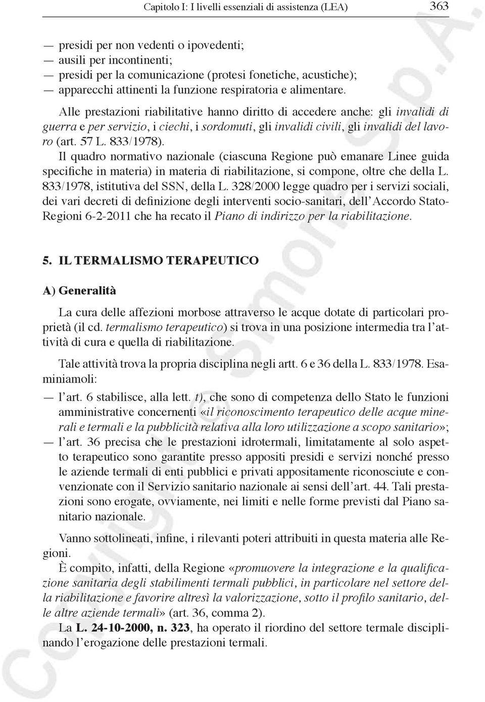 Alle prestazioni riabilitative hanno diritto di accedere anche: gli invalidi di guerra e per servizio, i ciechi, i sordomuti, gli invalidi civili, gli invalidi del lavoro (art. 57 L. 833/1978).