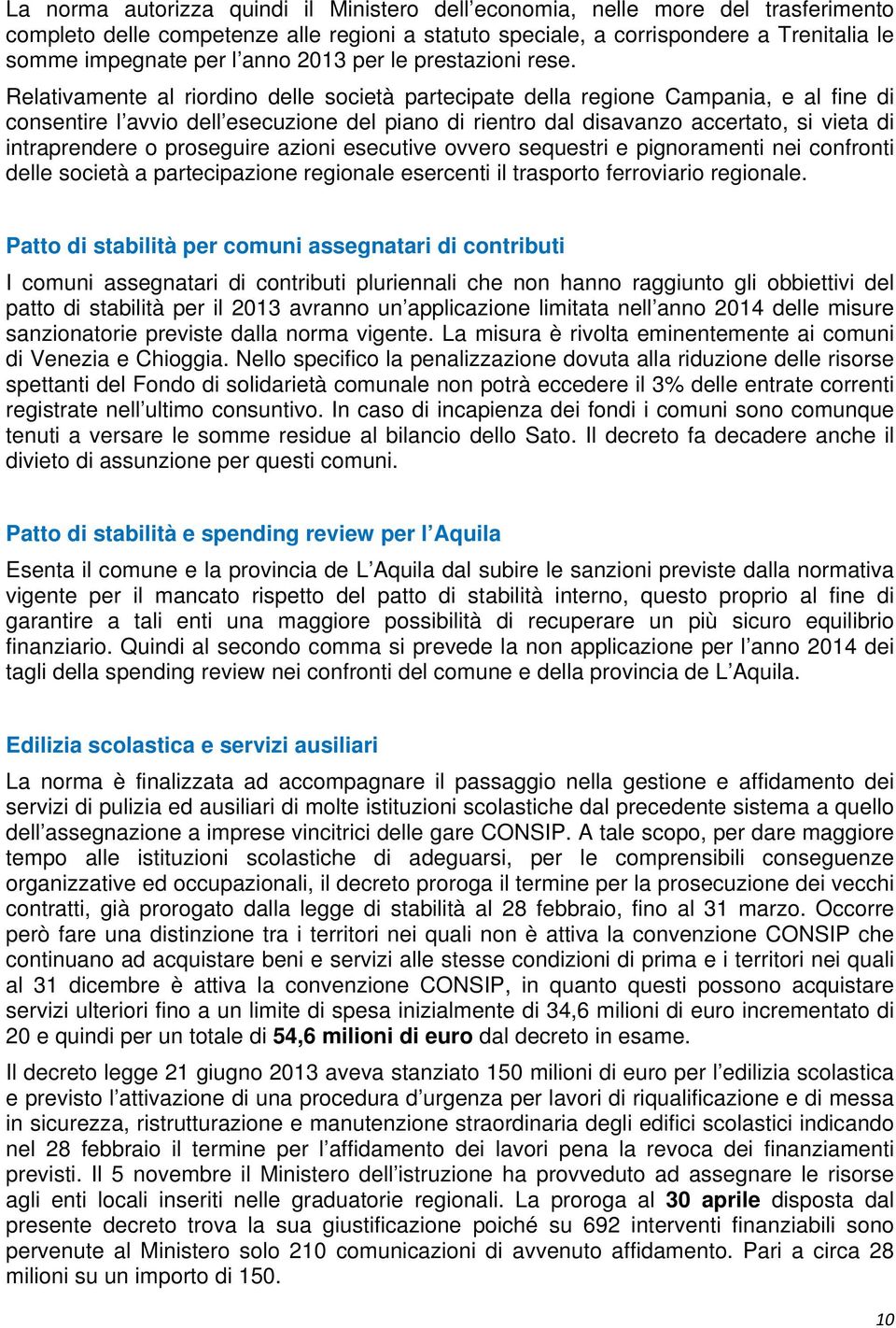 Relativamente al riordino delle società partecipate della regione Campania, e al fine di consentire l avvio dell esecuzione del piano di rientro dal disavanzo accertato, si vieta di intraprendere o