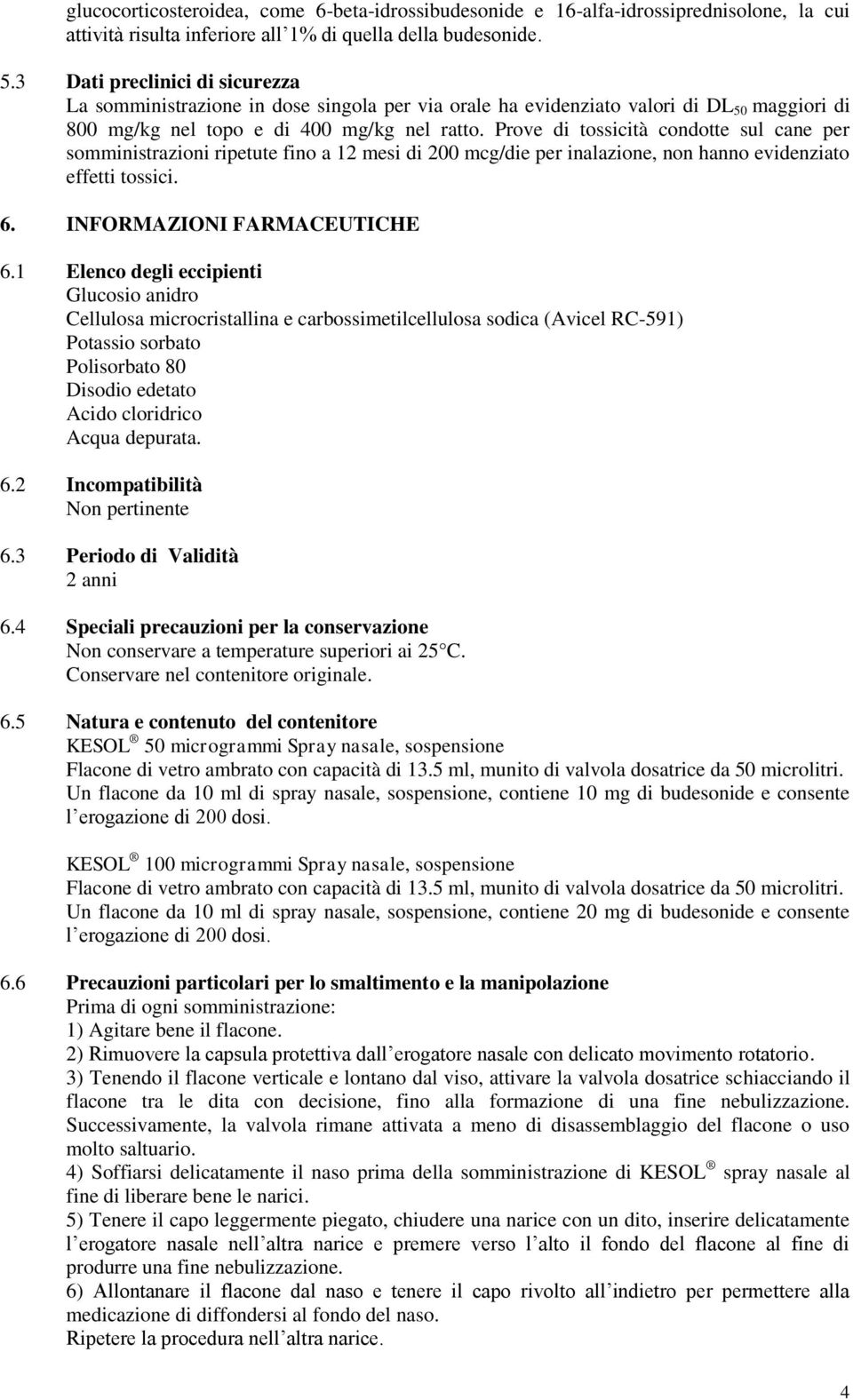 Prove di tossicità condotte sul cane per somministrazioni ripetute fino a 12 mesi di 200 mcg/die per inalazione, non hanno evidenziato effetti tossici. 6. INFORMAZIONI FARMACEUTICHE 6.