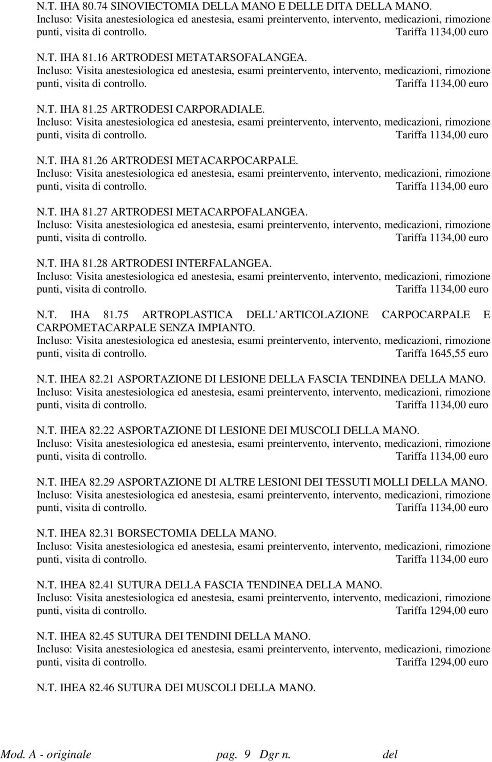 21 ASPORTAZIONE DI LESIONE DELLA FASCIA TENDINEA DELLA MANO. N.T. IHEA 82.22 ASPORTAZIONE DI LESIONE DEI MUSCOLI DELLA MANO. N.T. IHEA 82.29 ASPORTAZIONE DI ALTRE LESIONI DEI TESSUTI MOLLI DELLA MANO.