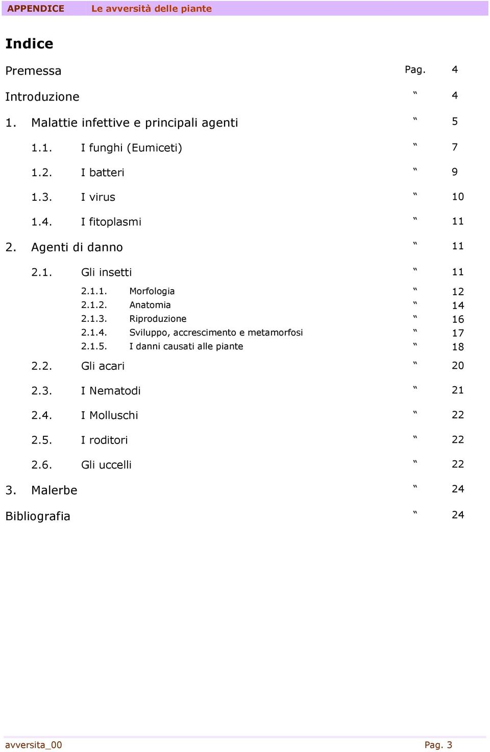 1.3. Riproduzione 16 2.1.4. Sviluppo, accrescimento e metamorfosi 17 2.1.5. I danni causati alle piante 18 2.2. Gli acari 20 2.