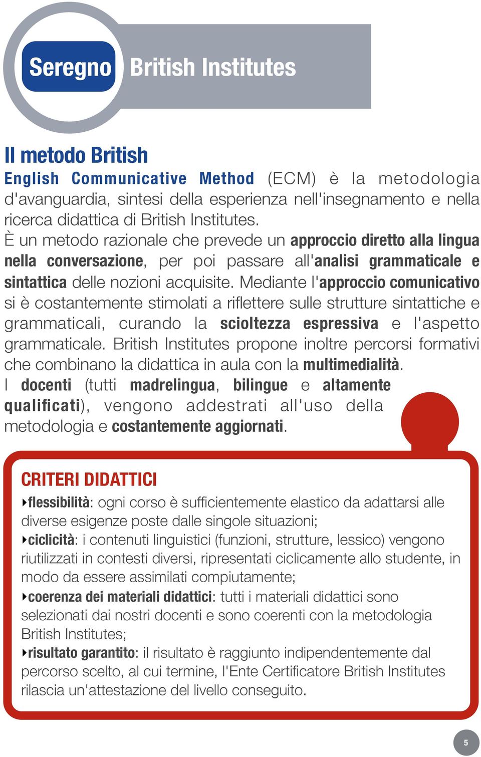 Mediante l'approccio comunicativo si è costantemente stimolati a riflettere sulle strutture sintattiche e grammaticali, curando la scioltezza espressiva e l'aspetto grammaticale.