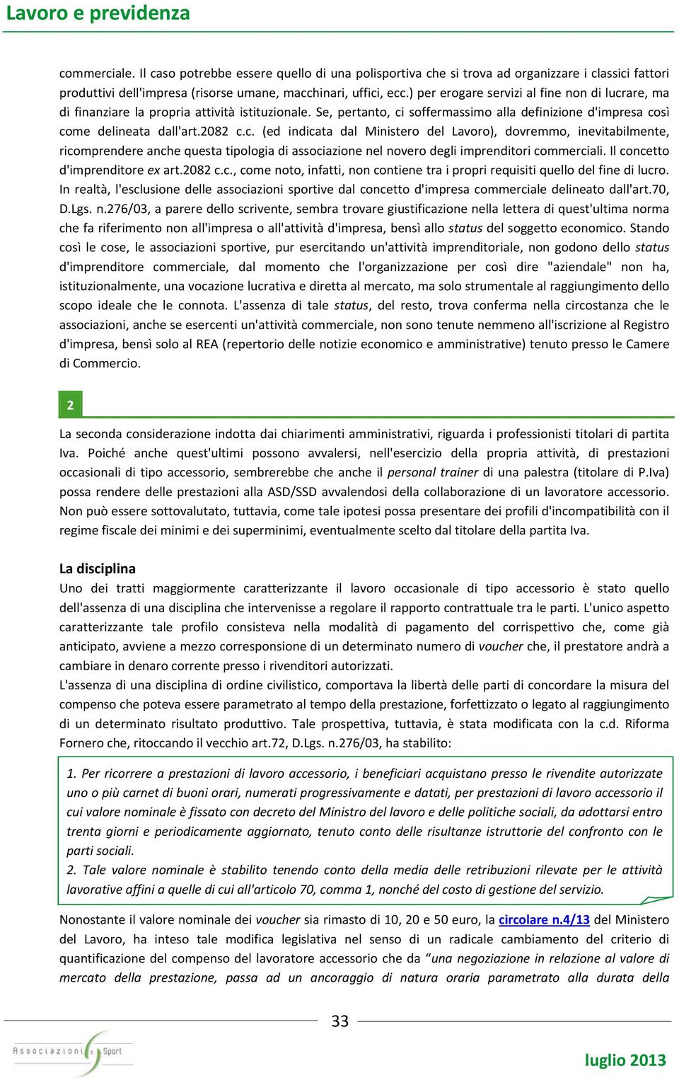 are, ma di finanziare la propria attività istituzionale. Se, pertanto, ci