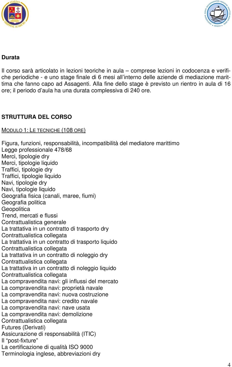 STRUTTURA DEL CORSO MODULO 1: LE TECNICHE (108 ORE) Figura, funzioni, responsabilità, incompatibilità del mediatore marittimo Legge professionale 478/68 Merci, tipologie dry Merci, tipologie liquido