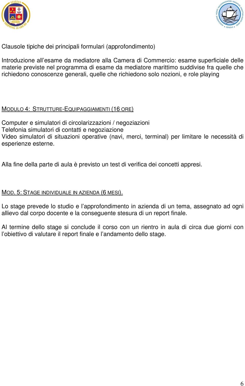 circolarizzazioni / negoziazioni Telefonia simulatori di contatti e negoziazione Video simulatori di situazioni operative (navi, merci, terminal) per limitare le necessità di esperienze esterne.