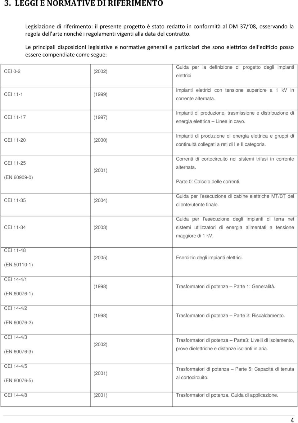 Le principali disposizioni legislative e normative generali e particolari che sono elettrico dell edificio posso essere compendiate come segue: CEI 0-2 (2002) Guida per la definizione di progetto